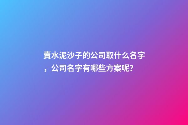 賣水泥沙子的公司取什么名字，公司名字有哪些方案呢？-第1張-公司起名-玄機派