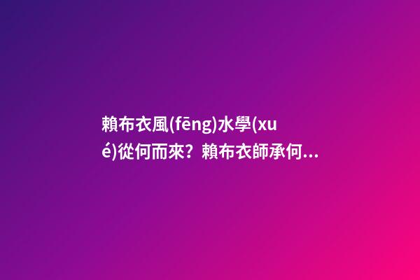 賴布衣風(fēng)水學(xué)從何而來？賴布衣師承何處？