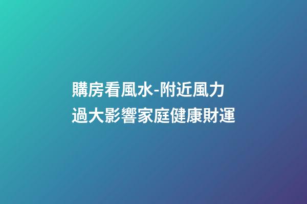 購房看風水-附近風力過大影響家庭健康財運