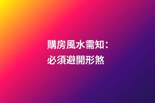 購房風水需知：必須避開形煞