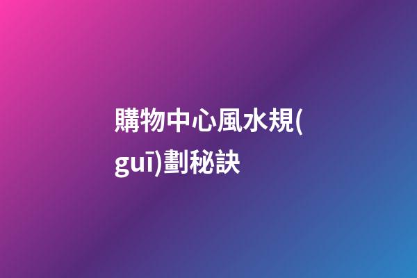 購物中心風水規(guī)劃秘訣