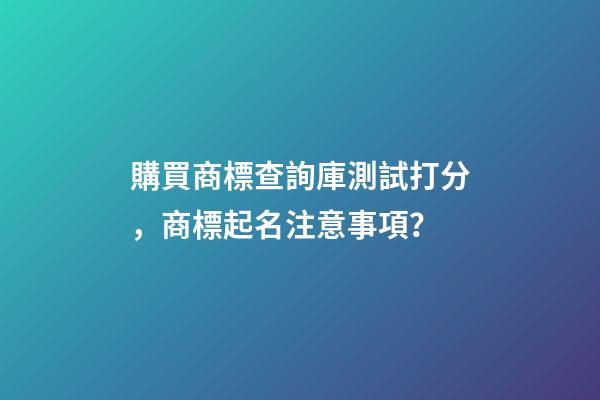 購買商標查詢庫測試打分，商標起名注意事項？