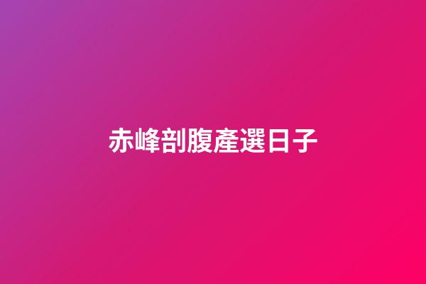 赤峰剖腹產選日子