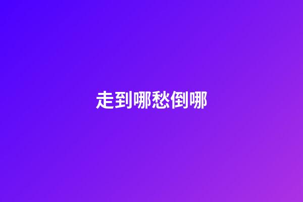 走到哪愁倒哪