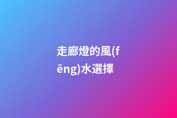 走廊燈的風(fēng)水選擇