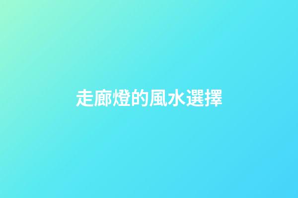 走廊燈的風水選擇
