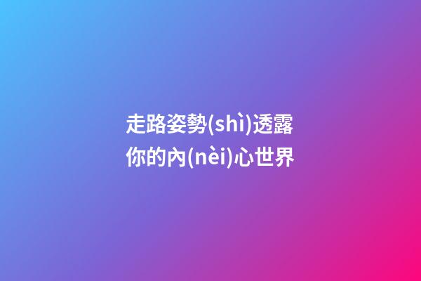 走路姿勢(shì)透露你的內(nèi)心世界