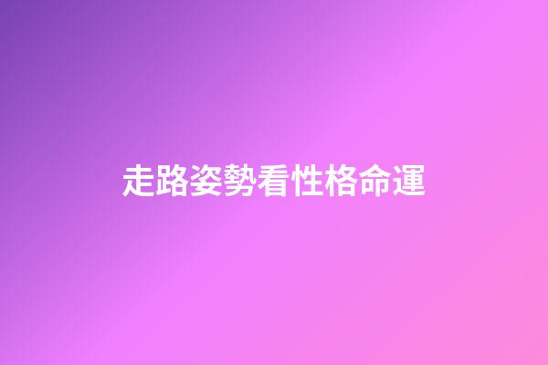 走路姿勢看性格命運