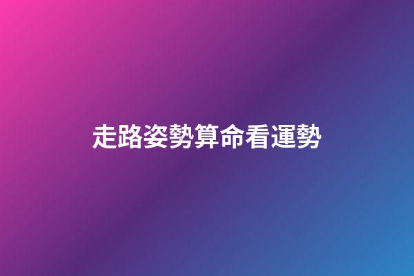 走路姿勢算命看運勢