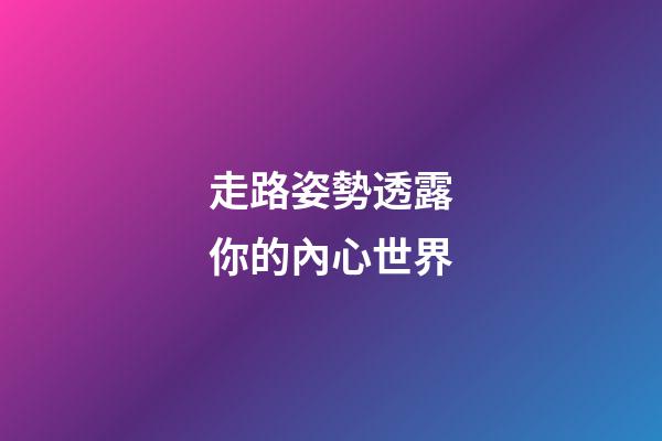 走路姿勢透露你的內心世界