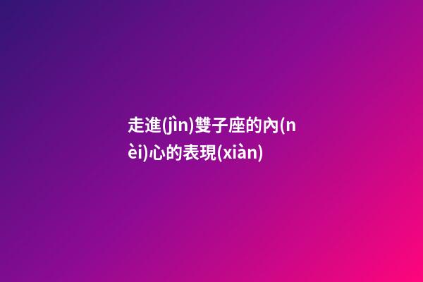 走進(jìn)雙子座的內(nèi)心的表現(xiàn)-第1張-星座運(yùn)勢-玄機(jī)派