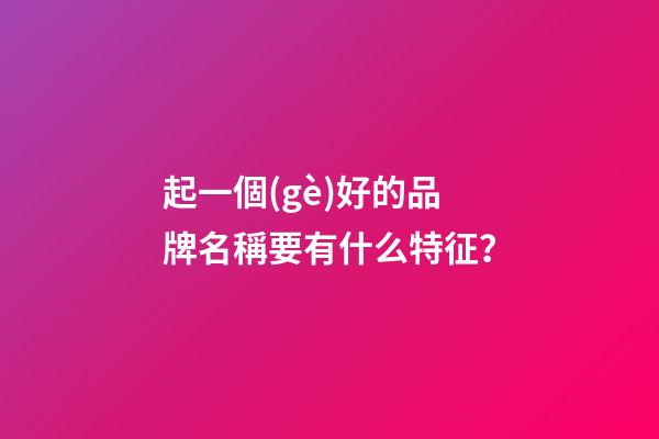 起一個(gè)好的品牌名稱要有什么特征？-第1張-商標(biāo)起名-玄機(jī)派