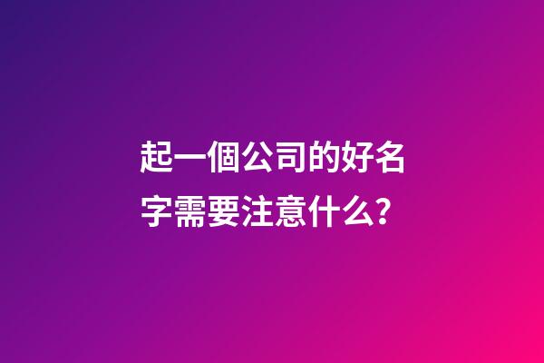 起一個公司的好名字需要注意什么？-第1張-公司起名-玄機派