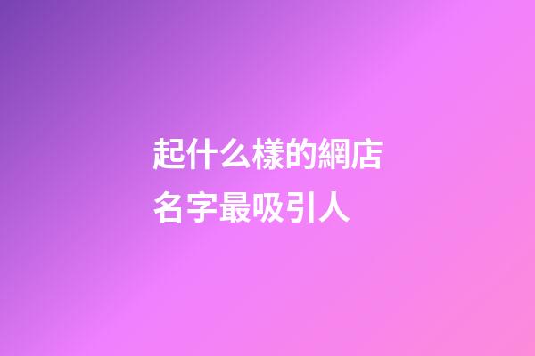 起什么樣的網店名字最吸引人-第1張-店鋪起名-玄機派