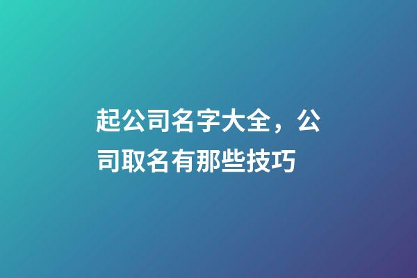 起公司名字大全，公司取名有那些技巧-第1張-公司起名-玄機派