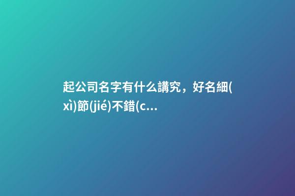起公司名字有什么講究，好名細(xì)節(jié)不錯(cuò)過！-第1張-公司起名-玄機(jī)派