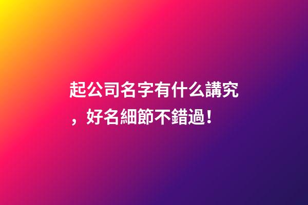 起公司名字有什么講究，好名細節不錯過！-第1張-公司起名-玄機派