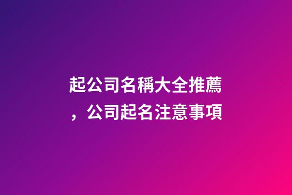起公司名稱大全推薦，公司起名注意事項-第1張-公司起名-玄機派