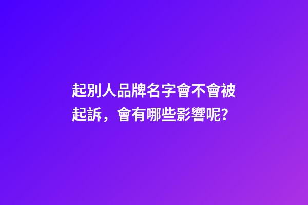起別人品牌名字會不會被起訴，會有哪些影響呢？-第1張-商標起名-玄機派