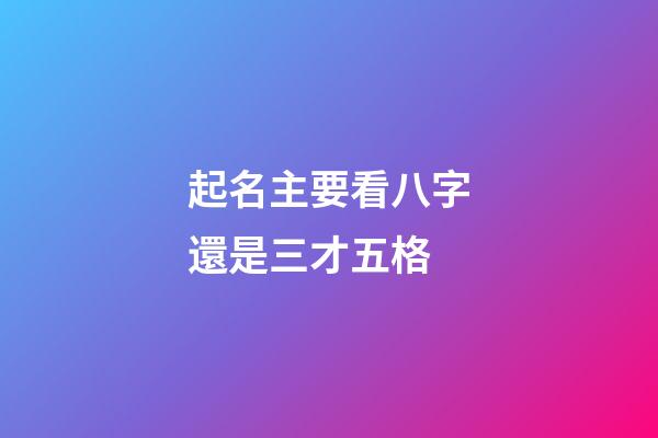 起名主要看八字還是三才五格(起名主要看八字還是三才五格的)-第1張-寶寶起名-玄機派
