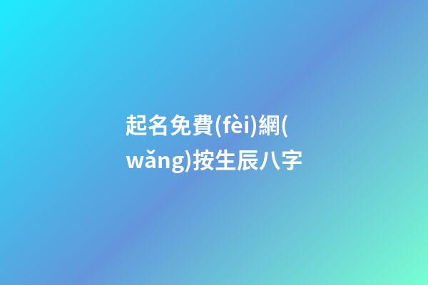 起名免費(fèi)網(wǎng)按生辰八字(免費(fèi)起名字生辰八字網(wǎng)站)-第1張-寶寶起名-玄機(jī)派