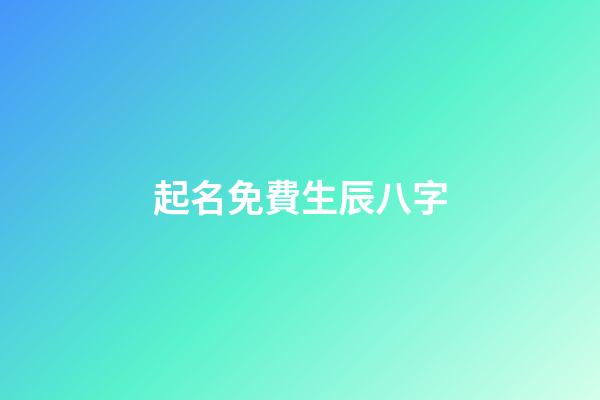 起名免費生辰八字(起名字免費生辰八字)-第1張-寶寶起名-玄機派