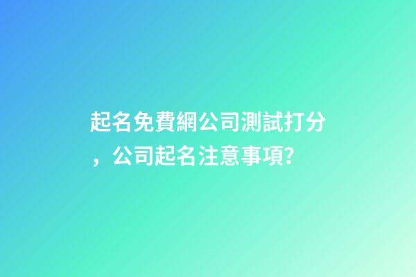 起名免費網公司測試打分，公司起名注意事項？