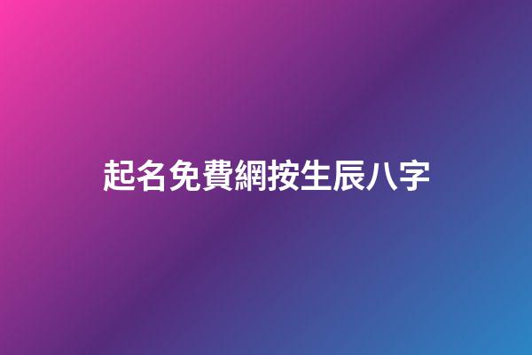 起名免費網按生辰八字(免費起名字生辰八字網站)-第1張-寶寶起名-玄機派