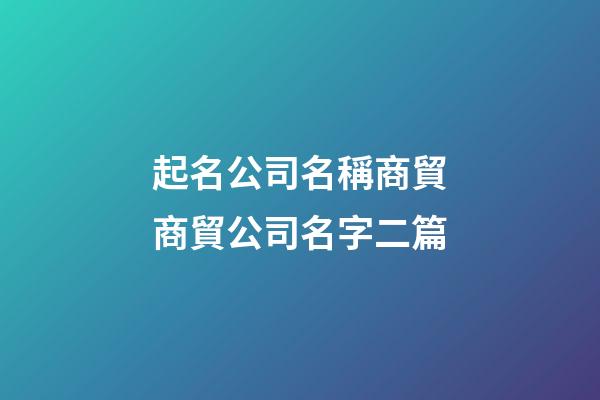 起名公司名稱商貿商貿公司名字二篇-第1張-公司起名-玄機派