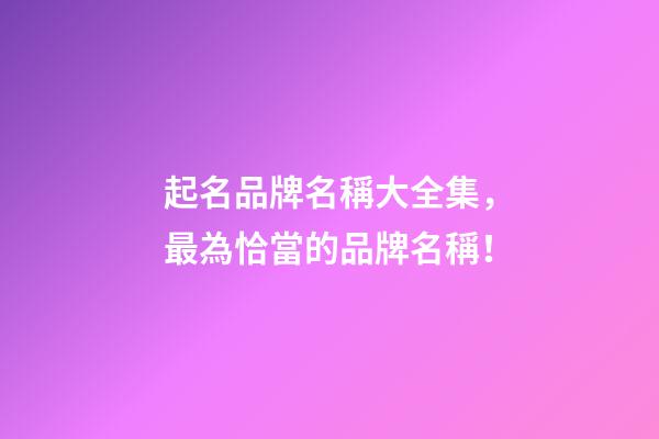 起名品牌名稱大全集，最為恰當的品牌名稱！-第1張-商標起名-玄機派