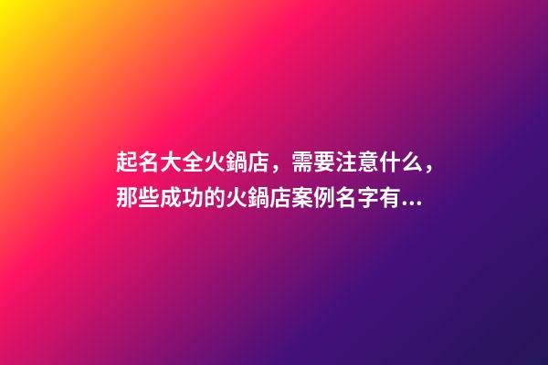 起名大全火鍋店，需要注意什么，那些成功的火鍋店案例名字有什么共同點(diǎn)
