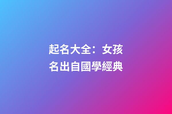 起名大全：女孩名出自國學經典