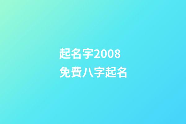 起名字2008免費八字起名(起名大全八字)-第1張-寶寶起名-玄機(jī)派