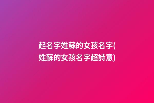 起名字姓蘇的女孩名字(姓蘇的女孩名字超詩意)
