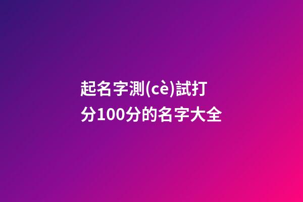 起名字測(cè)試打分100分的名字大全