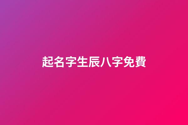 起名字生辰八字免費(公司起名字大全免費)