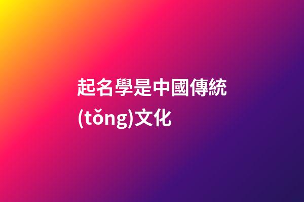 起名學是中國傳統(tǒng)文化