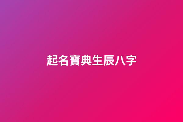 起名寶典生辰八字(免費起名字生辰八字起名)-第1張-寶寶起名-玄機派