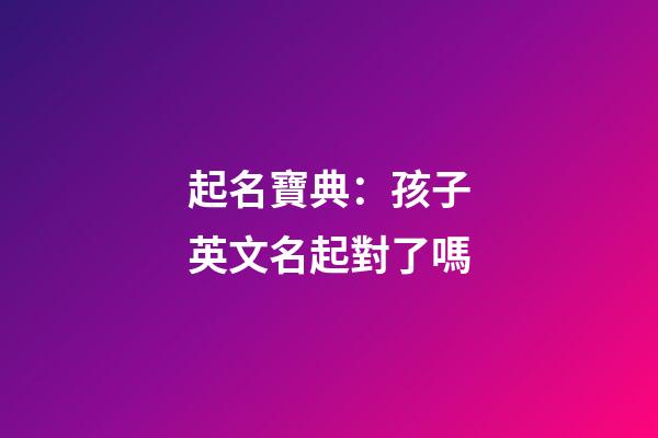 起名寶典：孩子英文名起對了嗎