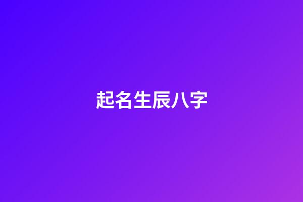 起名生辰八字(生辰八字查詢)-第1張-寶寶起名-玄機派