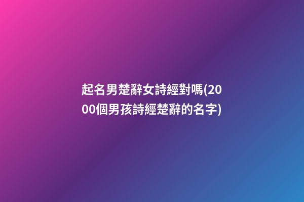 起名男楚辭女詩經對嗎(2000個男孩詩經楚辭的名字)