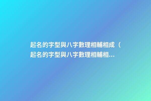 起名的字型與八字數理相輔相成（起名的字型與八字數理相輔相成有關系嗎）