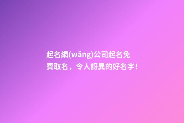 起名網(wǎng)公司起名免費取名，令人訝異的好名字！
