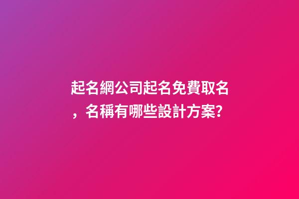 起名網公司起名免費取名，名稱有哪些設計方案？
