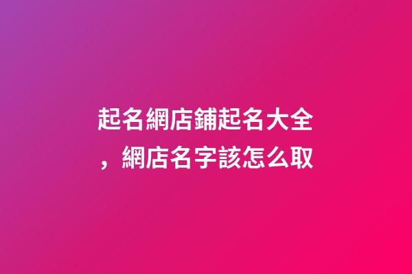 起名網店鋪起名大全，網店名字該怎么取-第1張-店鋪起名-玄機派