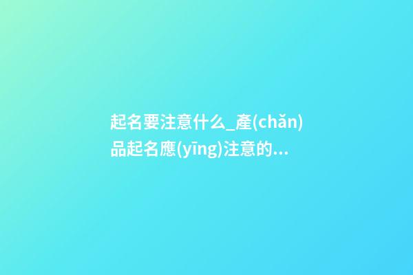 起名要注意什么_產(chǎn)品起名應(yīng)注意的七大點(diǎn)-第1張-公司起名-玄機(jī)派