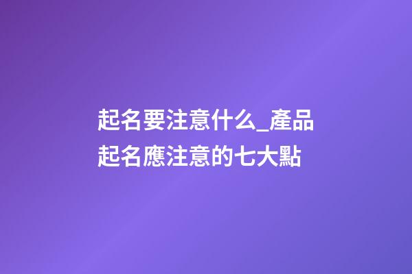 起名要注意什么_產品起名應注意的七大點