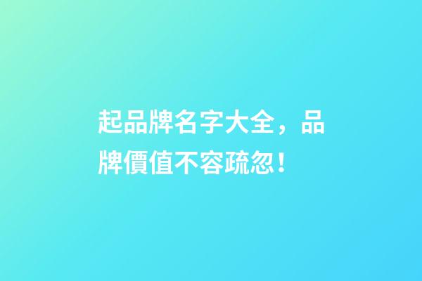 起品牌名字大全，品牌價值不容疏忽！