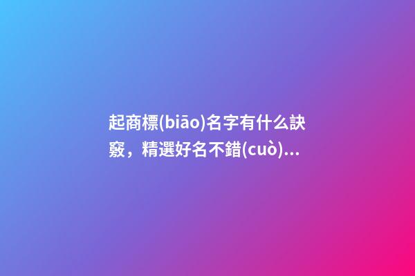 起商標(biāo)名字有什么訣竅，精選好名不錯(cuò)過！