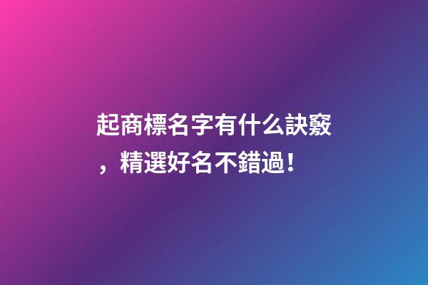 起商標名字有什么訣竅，精選好名不錯過！